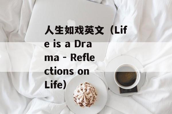 人生如戏英文（Life is a Drama - Reflections on Life）-第1张图片-居家生活