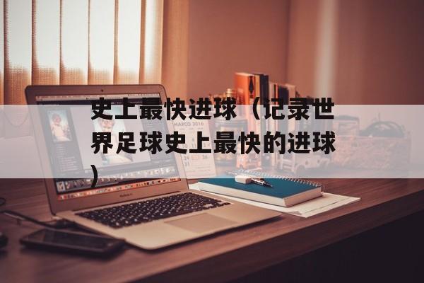 史上最快进球（记录世界足球史上最快的进球）-第1张图片-居家生活