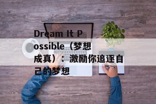 Dream It Possible（梦想成真）：激励你追逐自己的梦想-第1张图片-居家生活