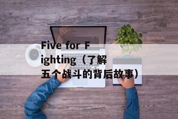 Five for Fighting（了解五个战斗的背后故事）-第1张图片-居家生活