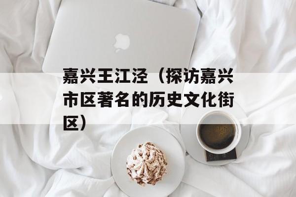 嘉兴王江泾（探访嘉兴市区著名的历史文化街区）-第1张图片-居家生活