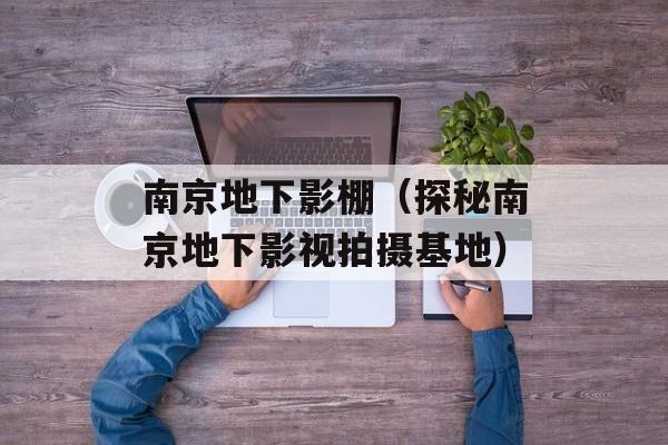 南京地下影棚（探秘南京地下影视拍摄基地）-第1张图片-居家生活