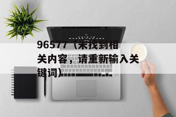 96577（未找到相关内容，请重新输入关键词）-第1张图片-居家生活