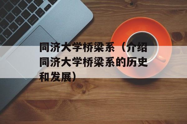 同济大学桥梁系（介绍同济大学桥梁系的历史和发展）-第1张图片-居家生活