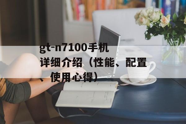 gt-n7100手机详细介绍（性能、配置、使用心得）-第1张图片-居家生活