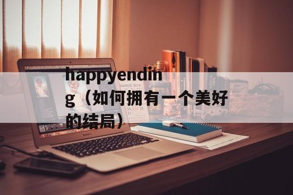 happyending（如何拥有一个美好的结局）-第1张图片-居家生活