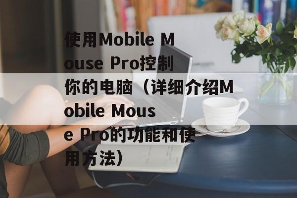 使用Mobile Mouse Pro控制你的电脑（详细介绍Mobile Mouse Pro的功能和使用方法）-第1张图片-居家生活