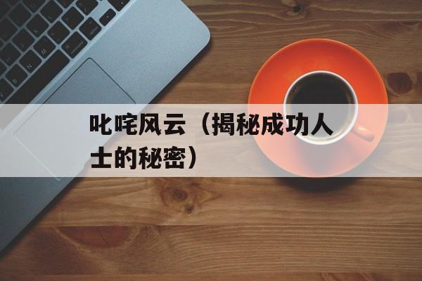 叱咤风云（揭秘成功人士的秘密）-第1张图片-居家生活
