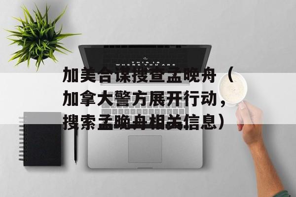 加美合谋搜查孟晚舟（加拿大警方展开行动，搜索孟晚舟相关信息）-第1张图片-居家生活