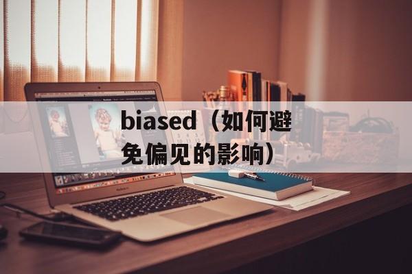 biased（如何避免偏见的影响）-第1张图片-居家生活