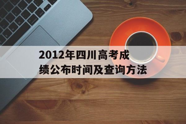 2012年四川高考成绩公布时间及查询方法-第1张图片-居家生活