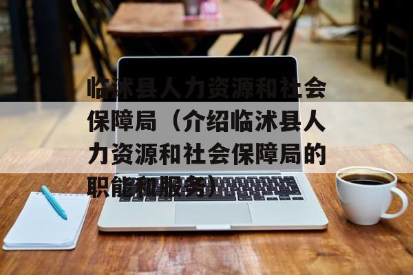 临沭县人力资源和社会保障局（介绍临沭县人力资源和社会保障局的职能和服务）-第1张图片-居家生活