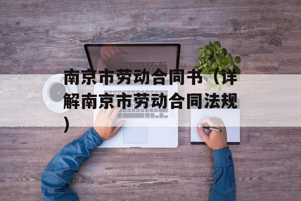 南京市劳动合同书（详解南京市劳动合同法规）-第1张图片-居家生活