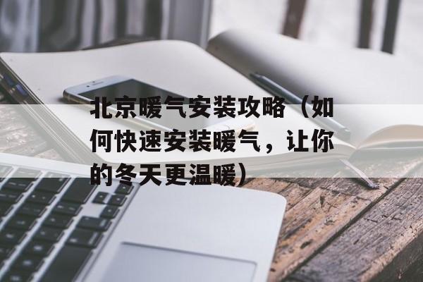 北京暖气安装攻略（如何快速安装暖气，让你的冬天更温暖）-第1张图片-居家生活