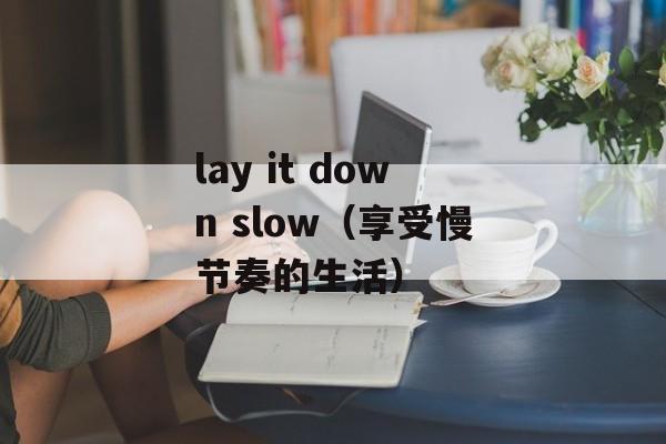 lay it down slow（享受慢节奏的生活）-第1张图片-居家生活