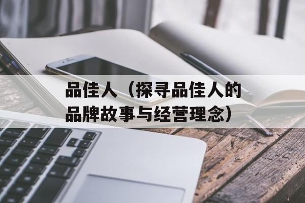 品佳人（探寻品佳人的品牌故事与经营理念）-第1张图片-居家生活
