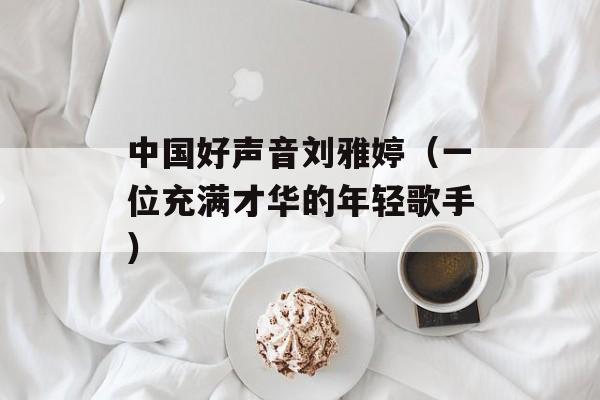 中国好声音刘雅婷（一位充满才华的年轻歌手）-第1张图片-居家生活