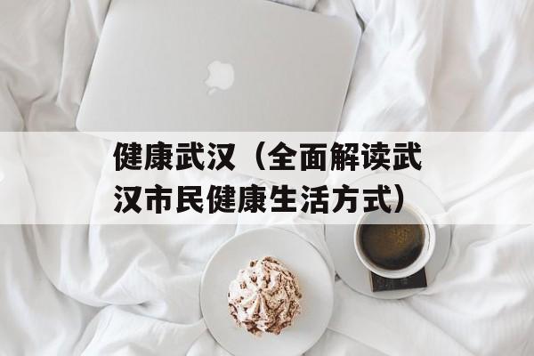 健康武汉（全面解读武汉市民健康生活方式）-第1张图片-居家生活