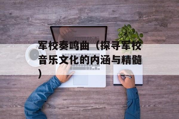 军校奏鸣曲（探寻军校音乐文化的内涵与精髓）-第1张图片-居家生活
