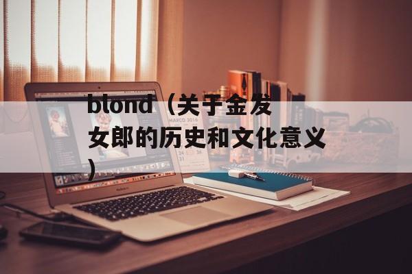 blond（关于金发女郎的历史和文化意义）-第1张图片-居家生活