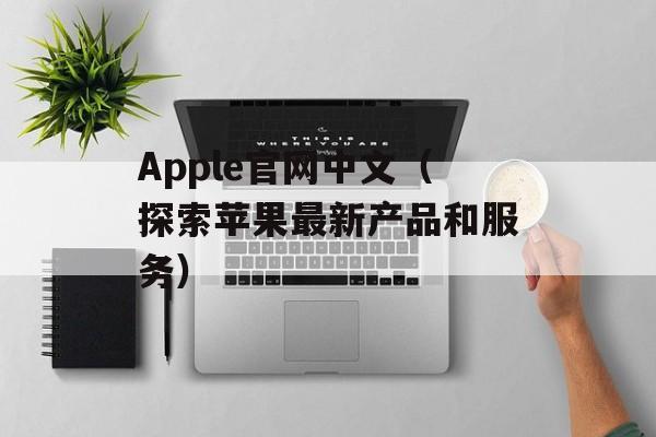 Apple官网中文（探索苹果最新产品和服务）-第1张图片-居家生活
