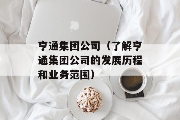 亨通集团公司（了解亨通集团公司的发展历程和业务范围）-第1张图片-居家生活