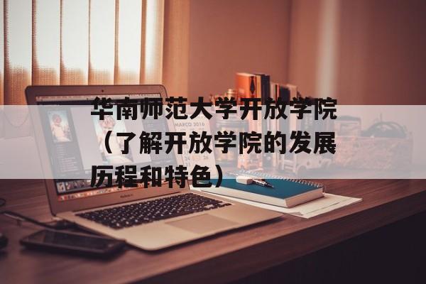 华南师范大学开放学院（了解开放学院的发展历程和特色）-第1张图片-居家生活