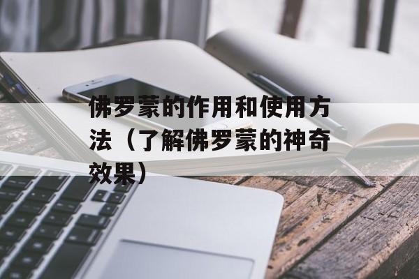 佛罗蒙的作用和使用方法（了解佛罗蒙的神奇效果）-第1张图片-居家生活