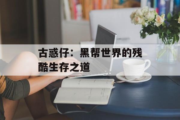 古惑仔：黑帮世界的残酷生存之道-第1张图片-居家生活