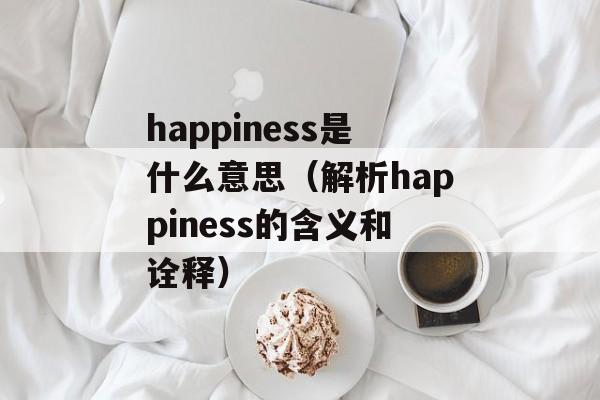 happiness是什么意思（解析happiness的含义和诠释）-第1张图片-居家生活