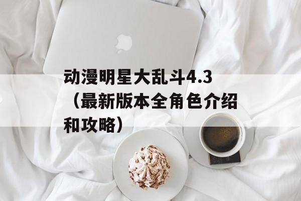 动漫明星大乱斗4.3（最新版本全角色介绍和攻略）-第1张图片-居家生活