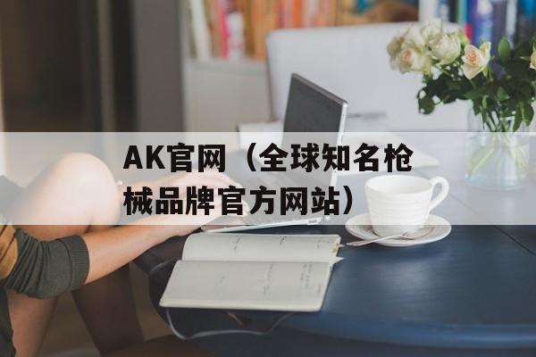 AK官网（全球知名枪械品牌官方网站）-第1张图片-居家生活