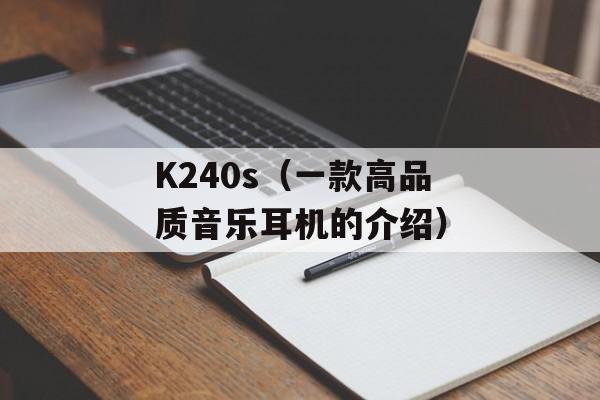 K240s（一款高品质音乐耳机的介绍）-第1张图片-居家生活
