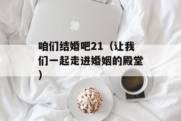 咱们结婚吧21（让我们一起走进婚姻的殿堂）-第1张图片-居家生活