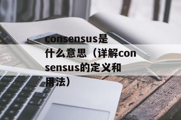 consensus是什么意思（详解consensus的定义和用法）-第1张图片-居家生活