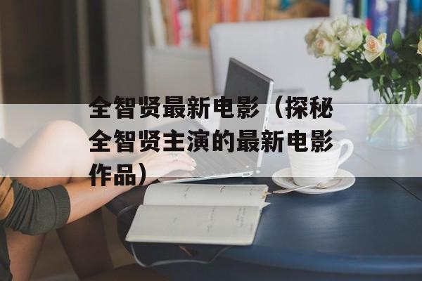 全智贤最新电影（探秘全智贤主演的最新电影作品）-第1张图片-居家生活