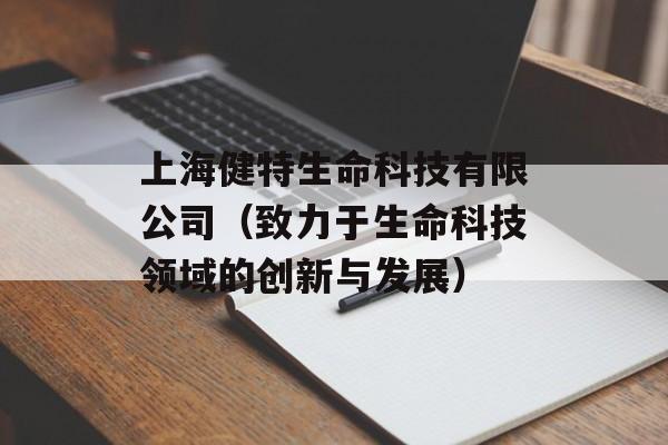 上海健特生命科技有限公司（致力于生命科技领域的创新与发展）-第1张图片-居家生活