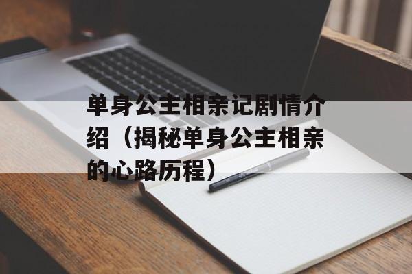 单身公主相亲记剧情介绍（揭秘单身公主相亲的心路历程）-第1张图片-居家生活