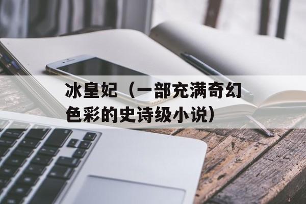 冰皇妃（一部充满奇幻色彩的史诗级小说）-第1张图片-居家生活