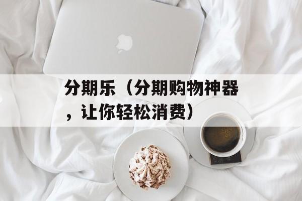 分期乐（分期购物神器，让你轻松消费）-第1张图片-居家生活