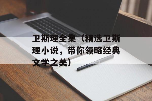 卫斯理全集（精选卫斯理小说，带你领略经典文学之美）-第1张图片-居家生活