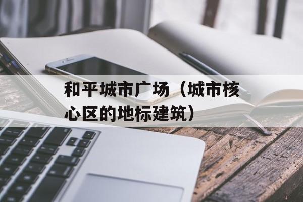 和平城市广场（城市核心区的地标建筑）-第1张图片-居家生活