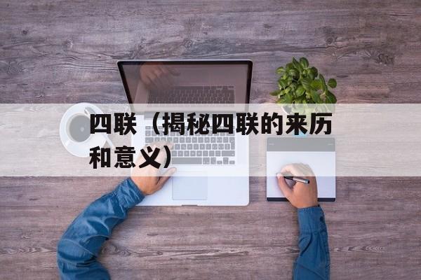 四联（揭秘四联的来历和意义）-第1张图片-居家生活