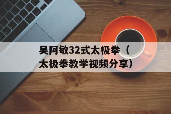 吴阿敏32式太极拳（太极拳教学视频分享）-第1张图片-居家生活