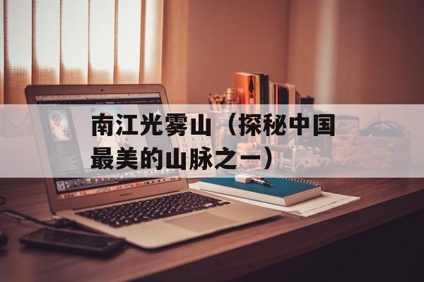 南江光雾山（探秘中国最美的山脉之一）-第1张图片-居家生活