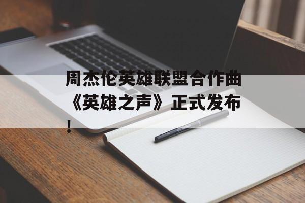 周杰伦英雄联盟合作曲《英雄之声》正式发布！-第1张图片-居家生活