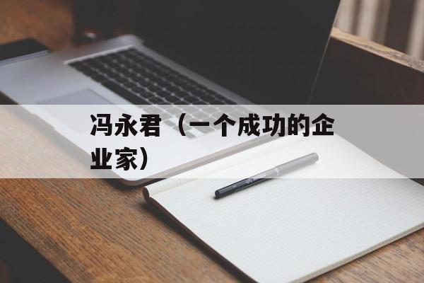 冯永君（一个成功的企业家）-第1张图片-居家生活
