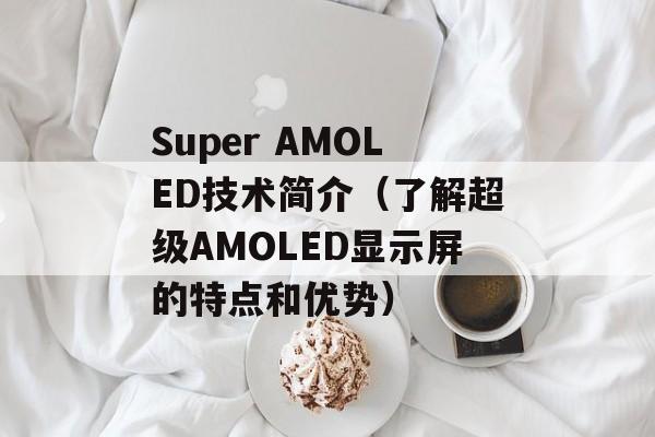 Super AMOLED技术简介（了解超级AMOLED显示屏的特点和优势）-第1张图片-居家生活