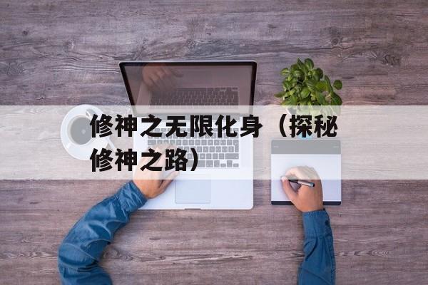 修神之无限化身（探秘修神之路）-第1张图片-居家生活