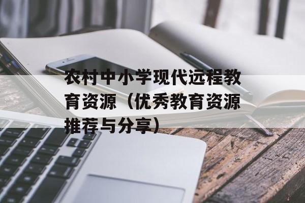农村中小学现代远程教育资源（优秀教育资源推荐与分享）-第1张图片-居家生活